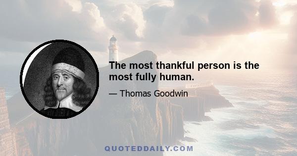 The most thankful person is the most fully human.