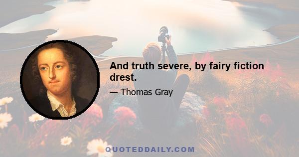 And truth severe, by fairy fiction drest.