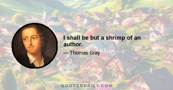 I shall be but a shrimp of an author.