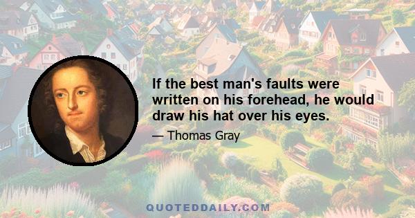 If the best man's faults were written on his forehead, he would draw his hat over his eyes.