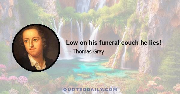 Low on his funeral couch he lies!