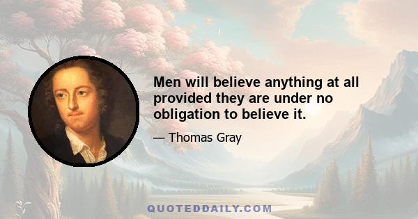 Men will believe anything at all provided they are under no obligation to believe it.