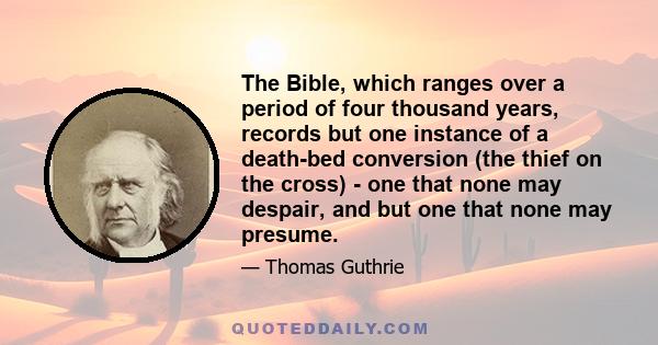 The Bible, which ranges over a period of four thousand years, records but one instance of a death-bed conversion (the thief on the cross) - one that none may despair, and but one that none may presume.