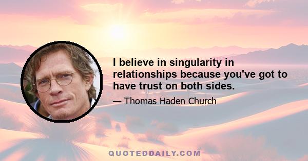 I believe in singularity in relationships because you've got to have trust on both sides.