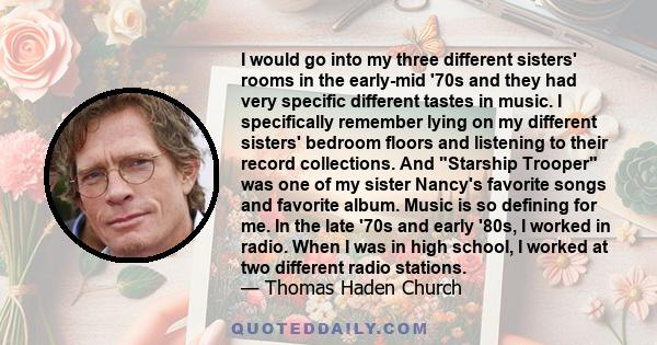 I would go into my three different sisters' rooms in the early-mid '70s and they had very specific different tastes in music. I specifically remember lying on my different sisters' bedroom floors and listening to their