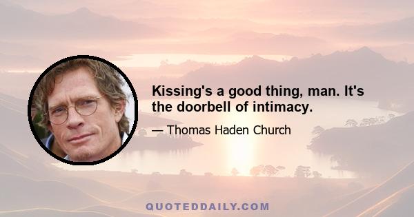 Kissing's a good thing, man. It's the doorbell of intimacy.