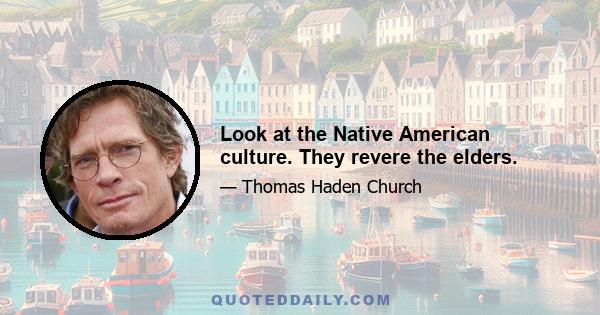 Look at the Native American culture. They revere the elders.