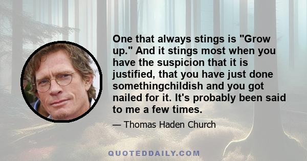 One that always stings is Grow up. And it stings most when you have the suspicion that it is justified, that you have just done somethingchildish and you got nailed for it. It's probably been said to me a few times.