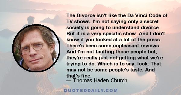 The Divorce isn't like the Da Vinci Code of TV shows. I'm not saying only a secret society is going to understand divorce. But it is a very specific show. And I don't know if you looked at a lot of the press. There's