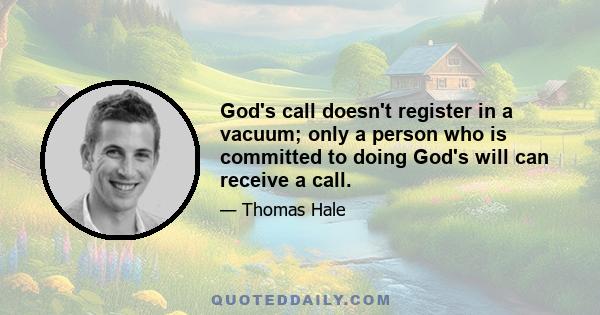 God's call doesn't register in a vacuum; only a person who is committed to doing God's will can receive a call.