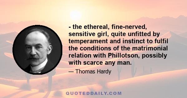 - the ethereal, fine-nerved, sensitive girl, quite unfitted by temperament and instinct to fulfil the conditions of the matrimonial relation with Phillotson, possibly with scarce any man.