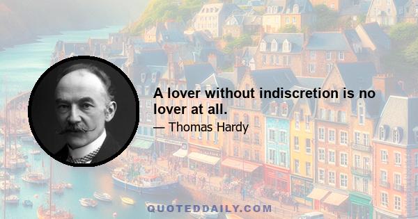 A lover without indiscretion is no lover at all.