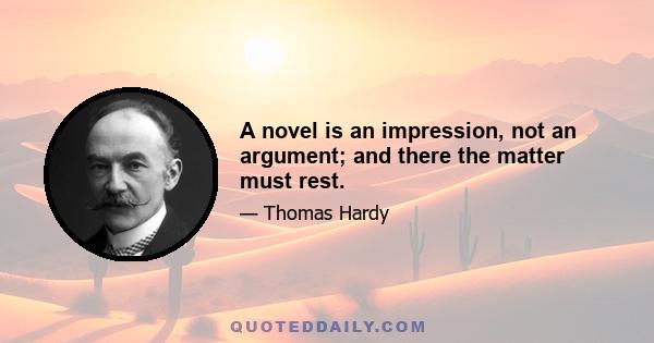 A novel is an impression, not an argument; and there the matter must rest.