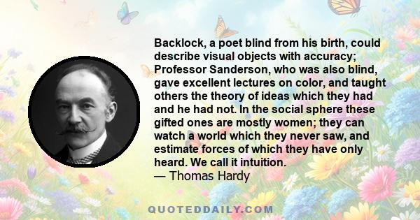 Backlock, a poet blind from his birth, could describe visual objects with accuracy; Professor Sanderson, who was also blind, gave excellent lectures on color, and taught others the theory of ideas which they had and he