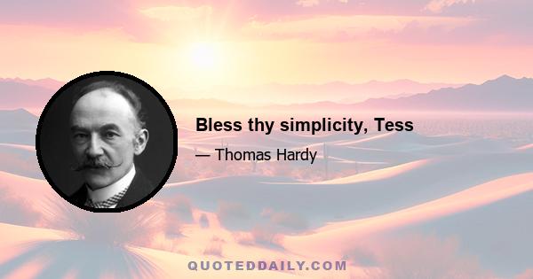 Bless thy simplicity, Tess