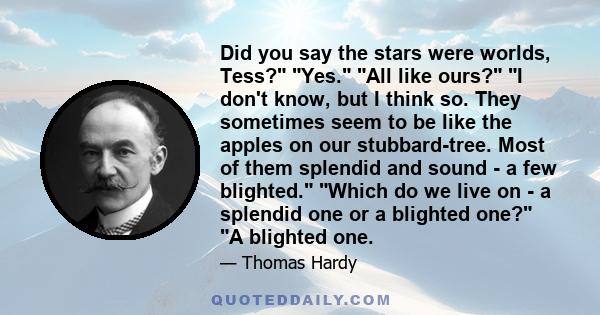 Did you say the stars were worlds, Tess? Yes. All like ours? I don't know, but I think so. They sometimes seem to be like the apples on our stubbard-tree. Most of them splendid and sound - a few blighted. Which do we