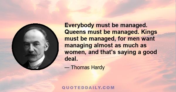 Everybody must be managed. Queens must be managed. Kings must be managed, for men want managing almost as much as women, and that's saying a good deal.