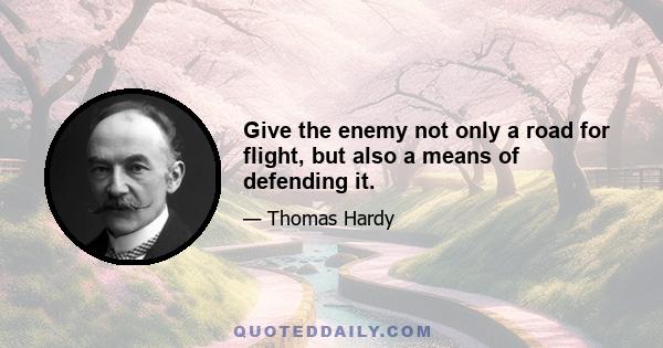 Give the enemy not only a road for flight, but also a means of defending it.