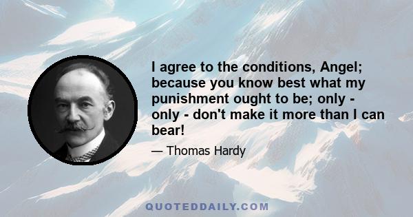 I agree to the conditions, Angel; because you know best what my punishment ought to be; only - only - don't make it more than I can bear!