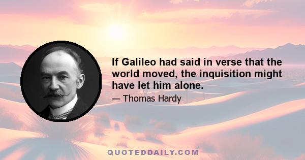 If Galileo had said in verse that the world moved, the inquisition might have let him alone.