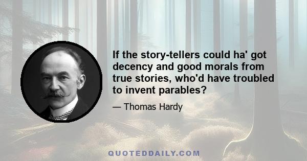 If the story-tellers could ha' got decency and good morals from true stories, who'd have troubled to invent parables?