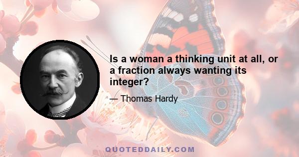 Is a woman a thinking unit at all, or a fraction always wanting its integer?