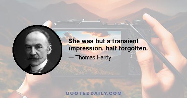 She was but a transient impression, half forgotten.