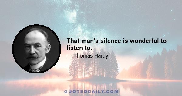 That man's silence is wonderful to listen to.