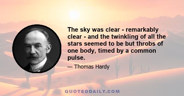 The sky was clear - remarkably clear - and the twinkling of all the stars seemed to be but throbs of one body, timed by a common pulse.