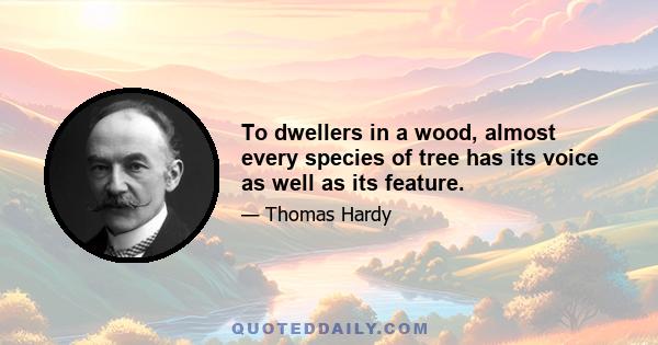 To dwellers in a wood, almost every species of tree has its voice as well as its feature.