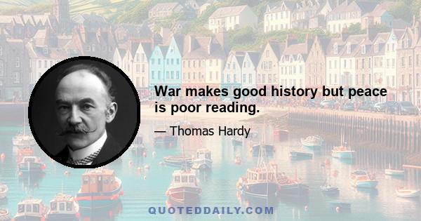 War makes good history but peace is poor reading.