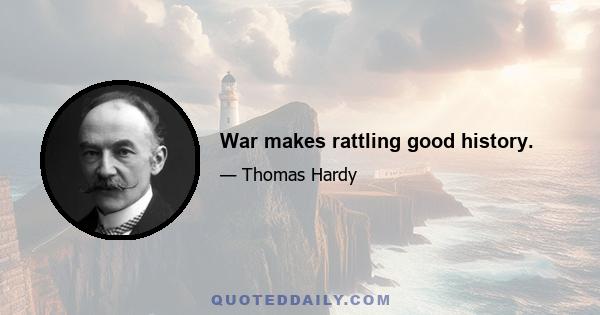 War makes rattling good history.