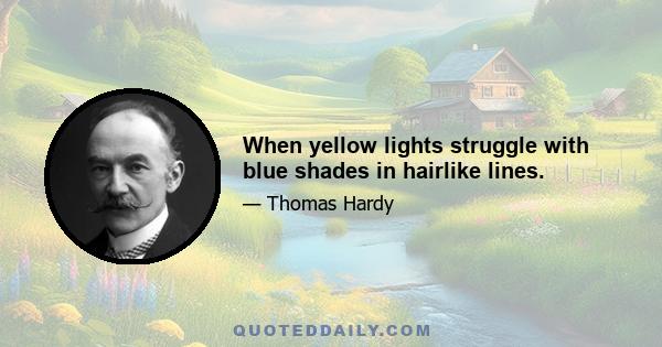 When yellow lights struggle with blue shades in hairlike lines.