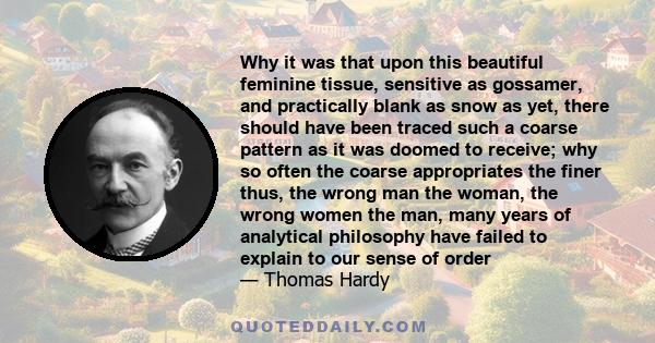 Why it was that upon this beautiful feminine tissue, sensitive as gossamer, and practically blank as snow as yet, there should have been traced such a coarse pattern as it was doomed to receive; why so often the coarse