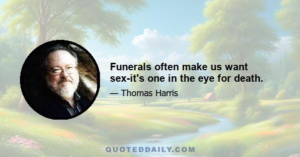 Funerals often make us want sex-it's one in the eye for death.