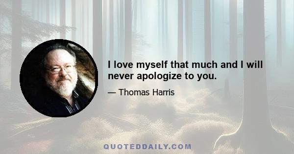 I love myself that much and I will never apologize to you.