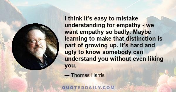 I think it's easy to mistake understanding for empathy - we want empathy so badly. Maybe learning to make that distinction is part of growing up. It's hard and ugly to know somebody can understand you without even