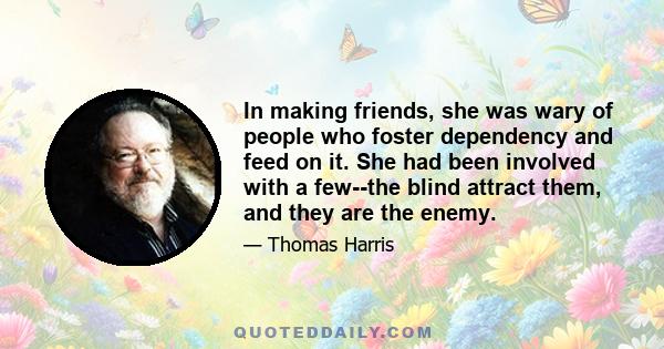 In making friends, she was wary of people who foster dependency and feed on it. She had been involved with a few--the blind attract them, and they are the enemy.