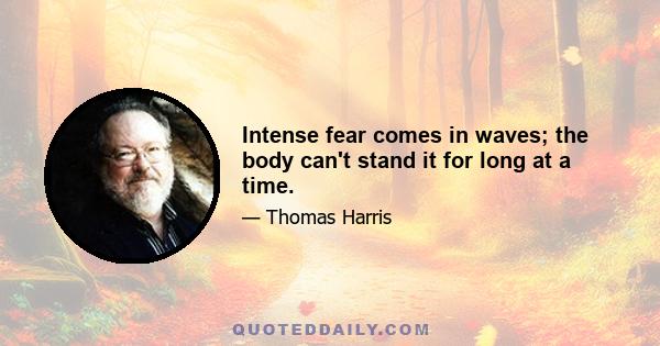 Intense fear comes in waves; the body can't stand it for long at a time.