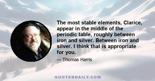 The most stable elements, Clarice, appear in the middle of the periodic table, roughly between iron and silver. Between iron and silver. I think that is appropriate for you.