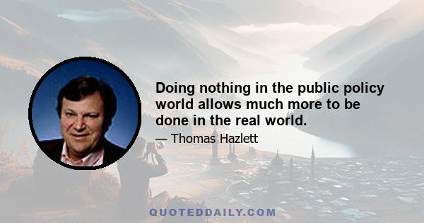 Doing nothing in the public policy world allows much more to be done in the real world.