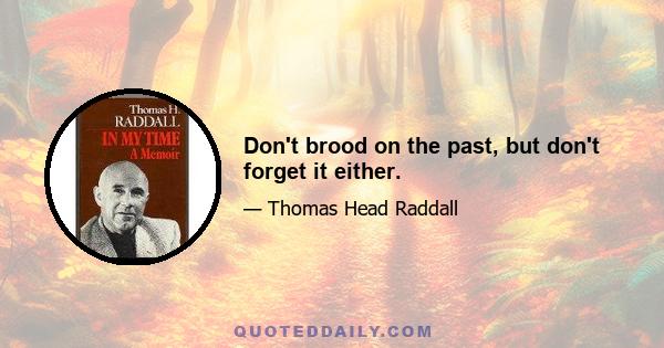 Don't brood on the past, but don't forget it either.