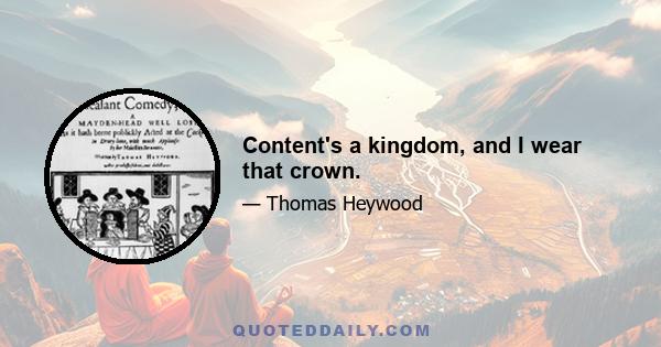 Content's a kingdom, and I wear that crown.