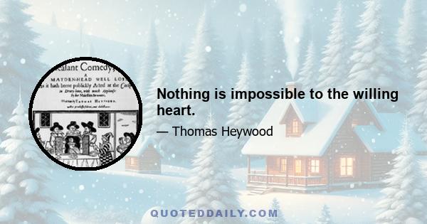 Nothing is impossible to the willing heart.