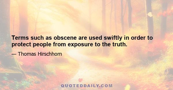 Terms such as obscene are used swiftly in order to protect people from exposure to the truth.