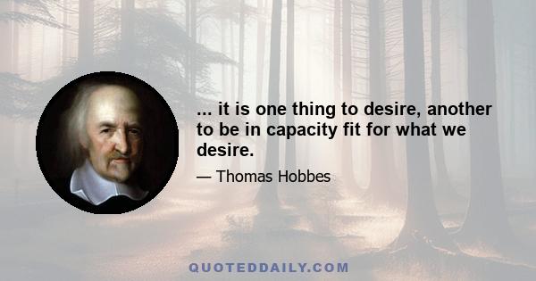 ... it is one thing to desire, another to be in capacity fit for what we desire.