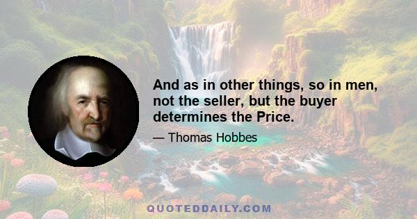 And as in other things, so in men, not the seller, but the buyer determines the Price.