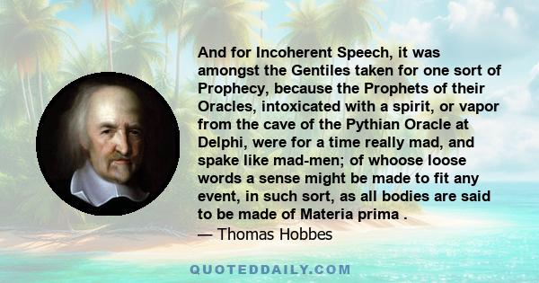 And for Incoherent Speech, it was amongst the Gentiles taken for one sort of Prophecy, because the Prophets of their Oracles, intoxicated with a spirit, or vapor from the cave of the Pythian Oracle at Delphi, were for a 