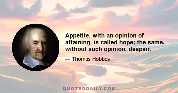 Appetite, with an opinion of attaining, is called hope; the same, without such opinion, despair.