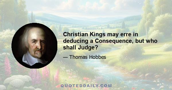 Christian Kings may erre in deducing a Consequence, but who shall Judge?